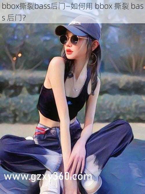 bbox撕裂bass后门—如何用 bbox 撕裂 bass 后门?