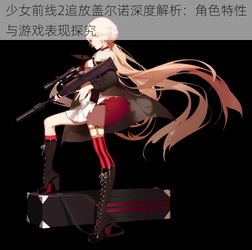 少女前线2追放盖尔诺深度解析:角色特性与游戏表现探究