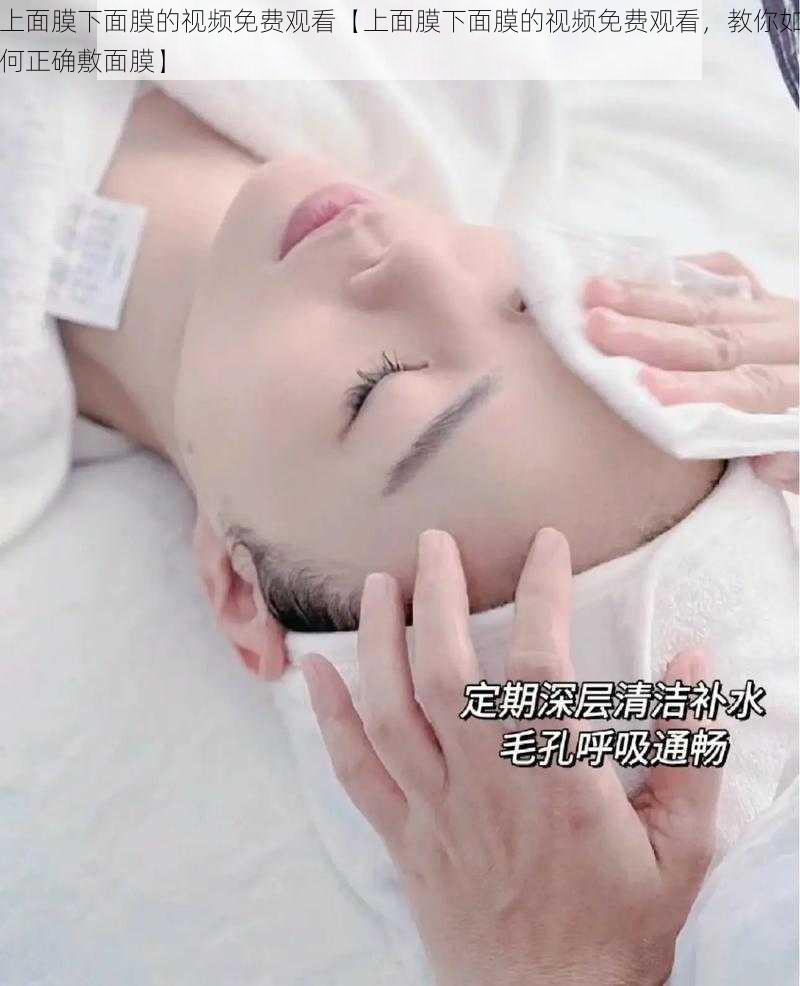 上面膜下面膜的视频免费观看【上面膜下面膜的视频免费观看,教你如何正确敷面膜】