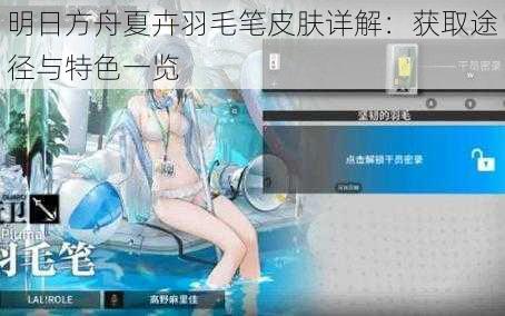明日方舟夏卉羽毛笔皮肤详解:获取途径与特色一览