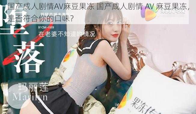 国产成人剧情AV麻豆果冻 国产成人剧情 AV 麻豆果冻,是否符合你的口味?