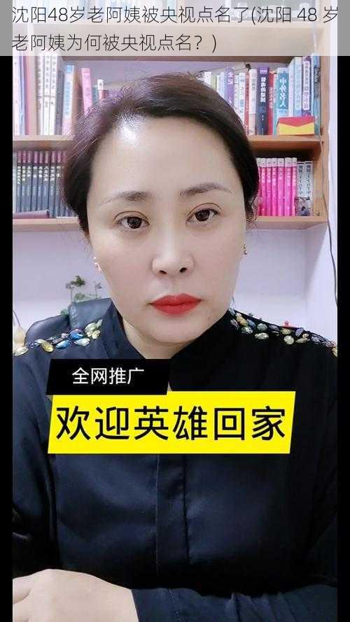 沈阳48岁老阿姨被央视点名了(沈阳 48 岁老阿姨为何被央视点名?)