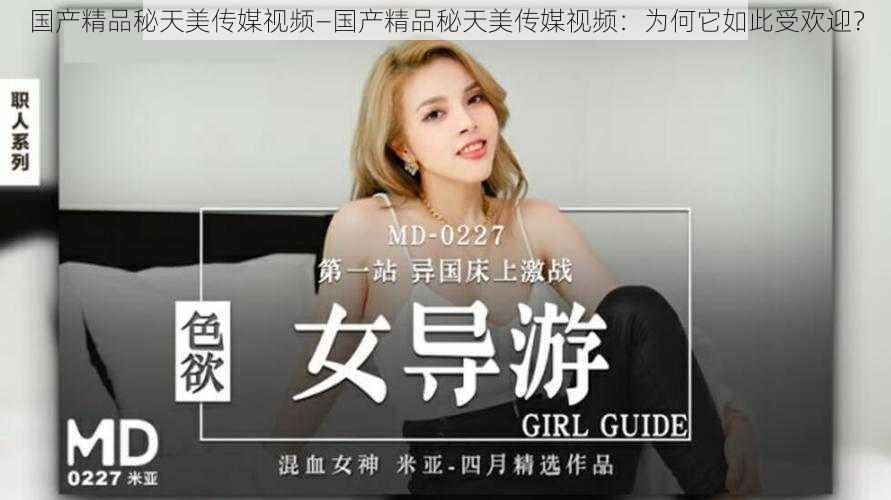 国产精品秘天美传媒视频—国产精品秘天美传媒视频:为何它如此受欢迎?
