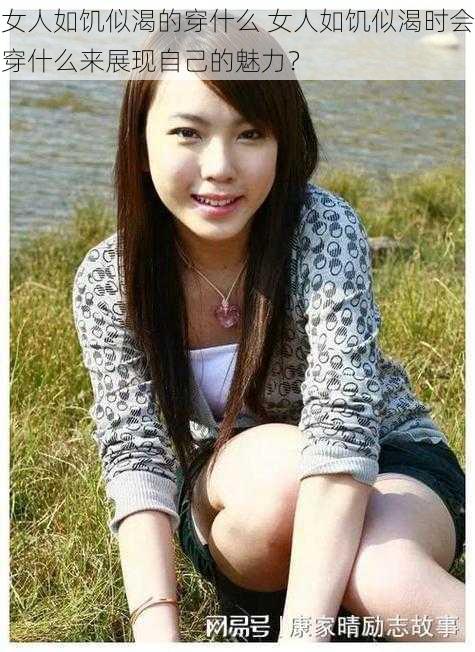 女人如饥似渴的穿什么 女人如饥似渴时会穿什么来展现自己的魅力?