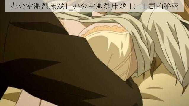 办公室激烈床戏1_办公室激烈床戏 1:上司的秘密