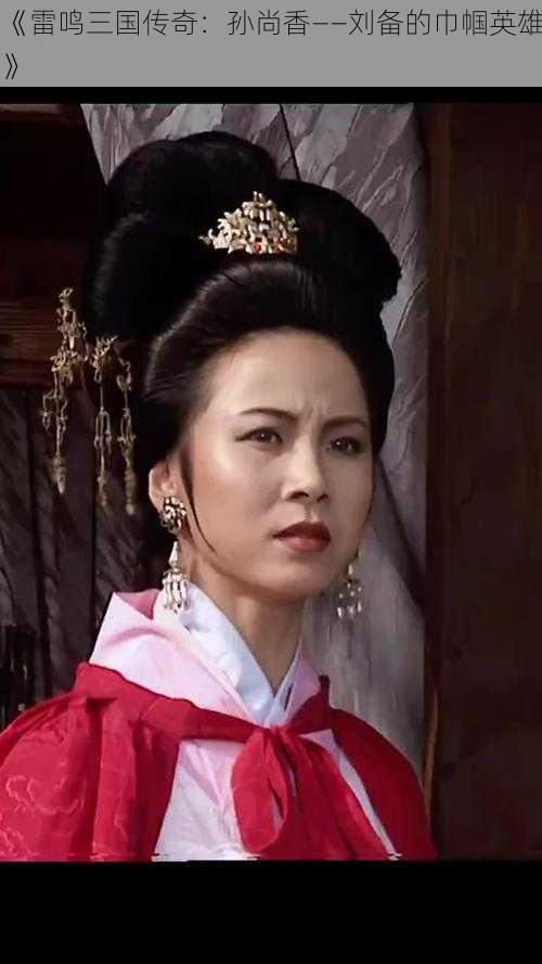 《雷鸣三国传奇:孙尚香——刘备的巾帼英雄》