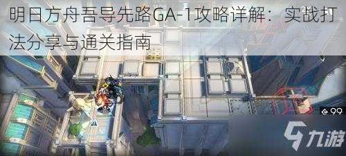 明日方舟吾导先路GA-1攻略详解:实战打法分享与通关指南