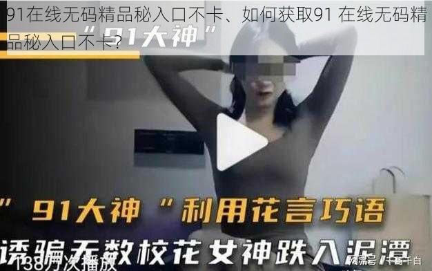91在线无码精品秘入口不卡、如何获取91 在线无码精品秘入口不卡?