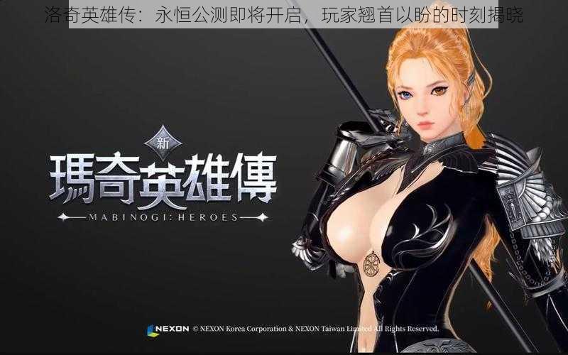 洛奇英雄传:永恒公测即将开启,玩家翘首以盼的时刻揭晓