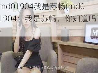 md01904我是苏畅(md01904:我是苏畅,你知道吗?)
