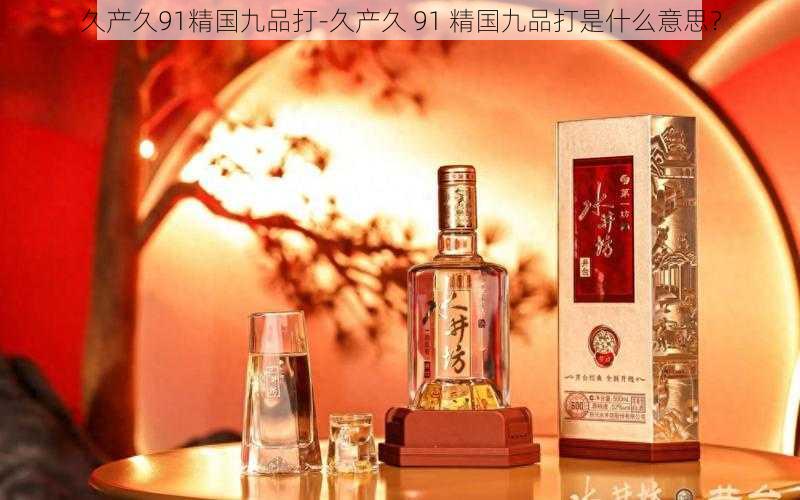 久产久91精国九品打-久产久 91 精国九品打是什么意思?