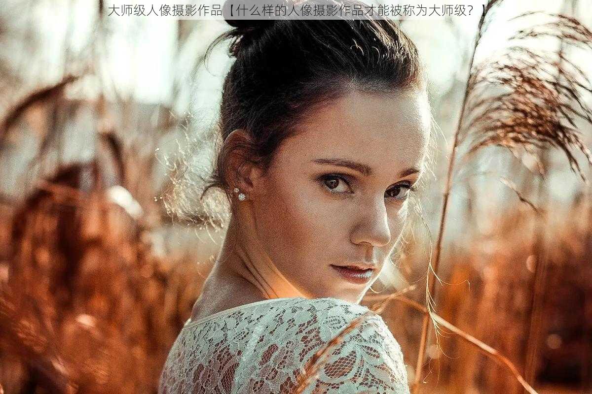 大师级人像摄影作品【什么样的人像摄影作品才能被称为大师级?】