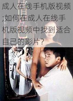 成人在线手机版视频;如何在成人在线手机版视频中找到适合自己的影片?