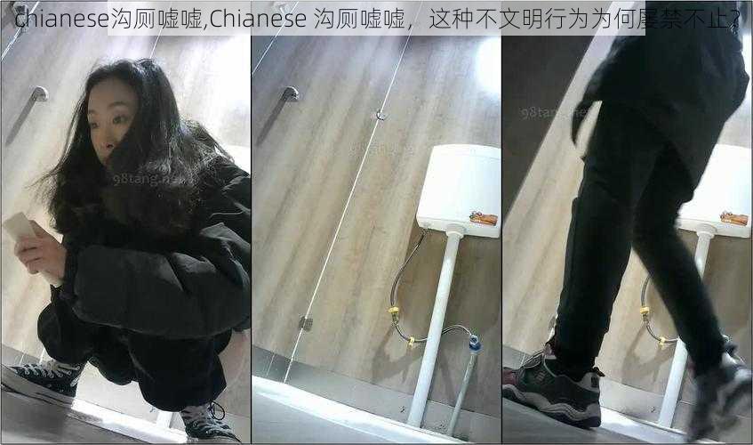 chianese沟厕嘘嘘,Chianese 沟厕嘘嘘,这种不文明行为为何屡禁不止?