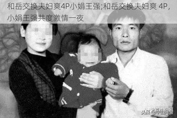 和岳交换夫妇爽4P小娟王强;和岳交换夫妇爽 4P,小娟王强共度激情一夜