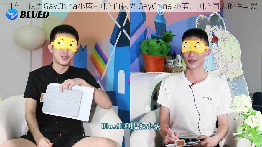 国产白袜男GayChina小蓝—国产白袜男 GayChina 小蓝:国产同志的性与爱