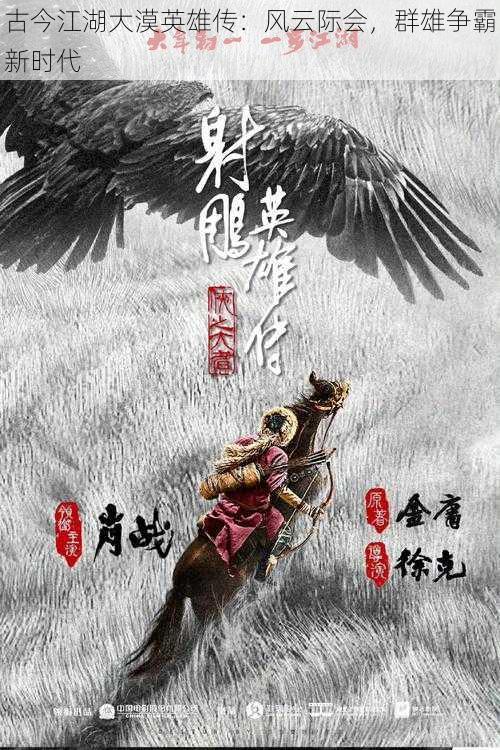 古今江湖大漠英雄传:风云际会,群雄争霸新时代