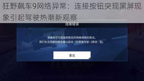 狂野飙车9网络异常:连接按钮突现黑屏现象引起驾驶热潮新观察