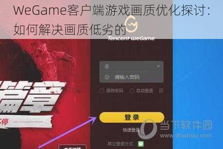 WeGame客户端游戏画质优化探讨:如何解决画质低劣的