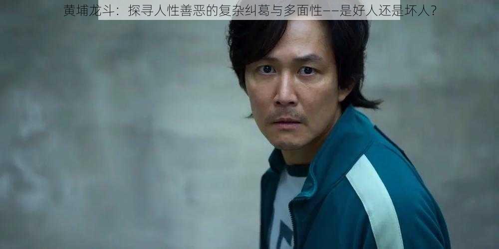 黄埔龙斗:探寻人性善恶的复杂纠葛与多面性——是好人还是坏人?