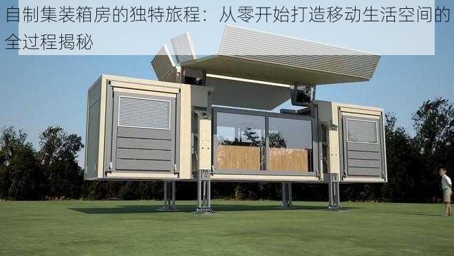 自制集装箱房的独特旅程:从零开始打造移动生活空间的全过程揭秘