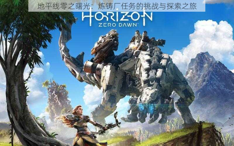 地平线零之曙光：炼铸厂任务的挑战与探索之旅