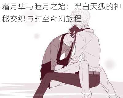 霜月隼与睦月之始:黑白天狐的神秘交织与时空奇幻旅程