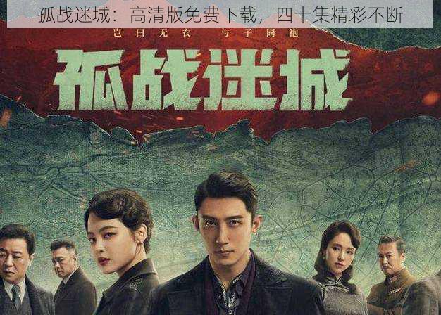 孤战迷城:高清版免费下载,四十集精彩不断