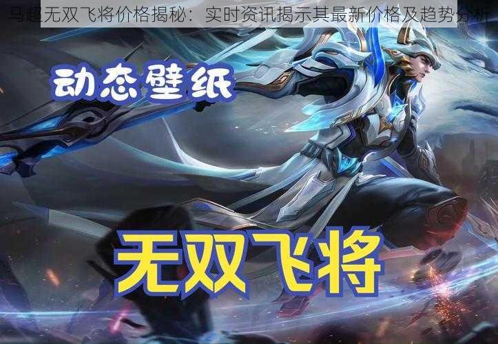 马超无双飞将价格揭秘:实时资讯揭示其最新价格及趋势分析