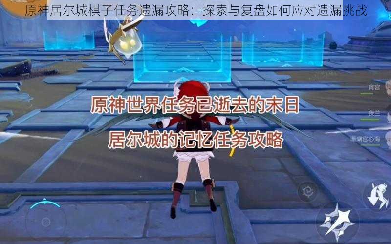 原神居尔城棋子任务遗漏攻略:探索与复盘如何应对遗漏挑战