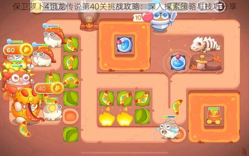 保卫萝卜4饿龙传说第40关挑战攻略:深入探索策略与技巧分享