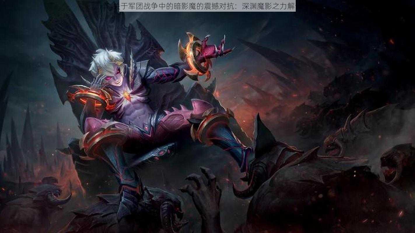 关于军团战争中的暗影魔的震撼对抗:深渊魔影之力解读