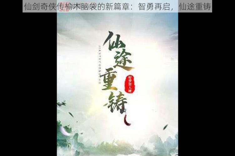 仙剑奇侠传榆木脑袋的新篇章:智勇再启,仙途重铸