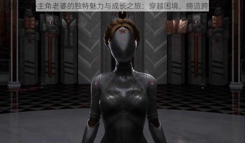 原子之心主角老婆的独特魅力与成长之旅:穿越困境,缔造跨纪元之恋
