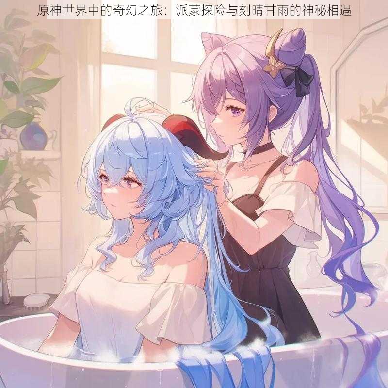 原神世界中的奇幻之旅:派蒙探险与刻晴甘雨的神秘相遇
