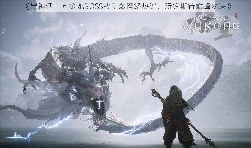 《黑神话:亢金龙BOSS战引爆网络热议,玩家期待巅峰对决》