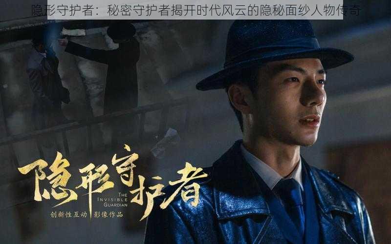 隐形守护者:秘密守护者揭开时代风云的隐秘面纱人物传奇
