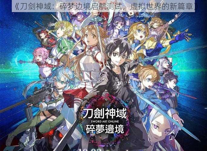 《刀剑神域:碎梦边境启航测试,虚拟世界的新篇章》