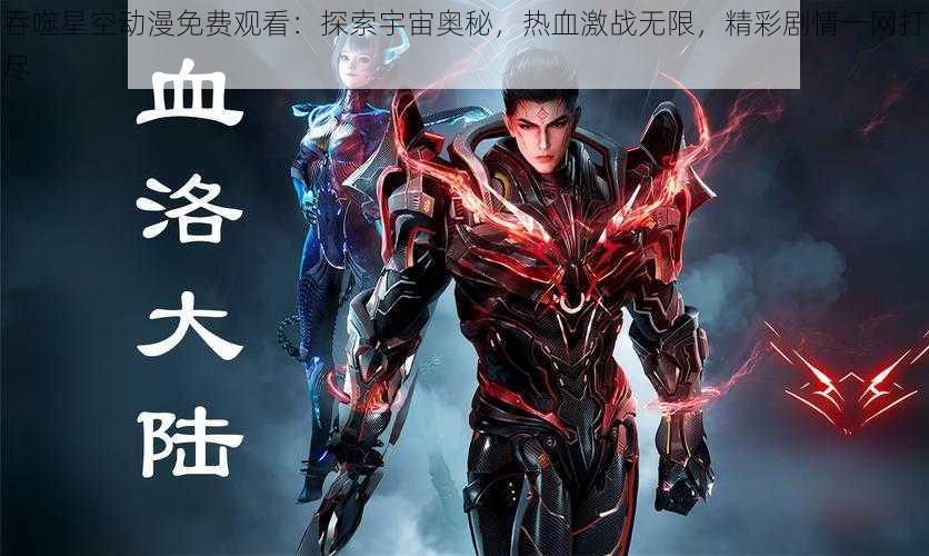 吞噬星空动漫免费观看:探索宇宙奥秘,热血激战无限,精彩剧情一网打尽