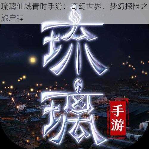 琉璃仙域青时手游：奇幻世界，梦幻探险之旅启程