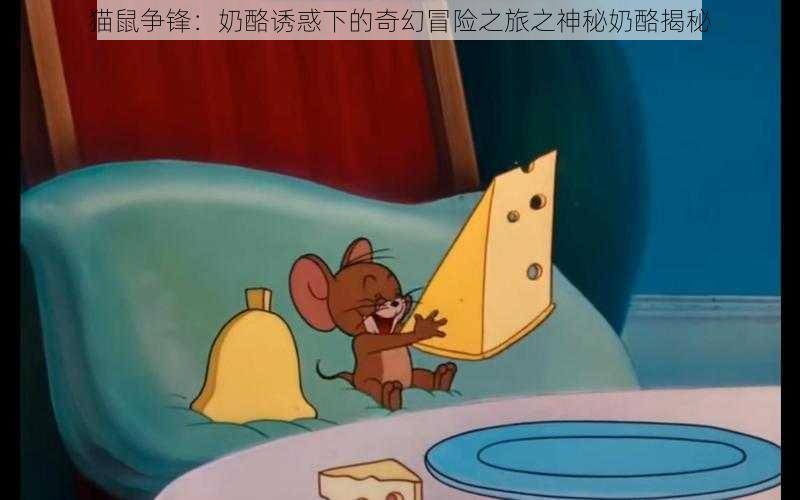 猫鼠争锋:奶酪诱惑下的奇幻冒险之旅之神秘奶酪揭秘