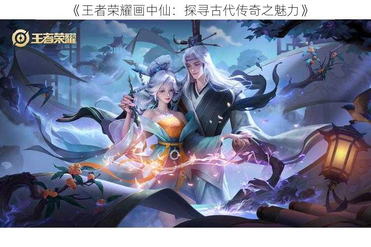 《王者荣耀画中仙:探寻古代传奇之魅力》