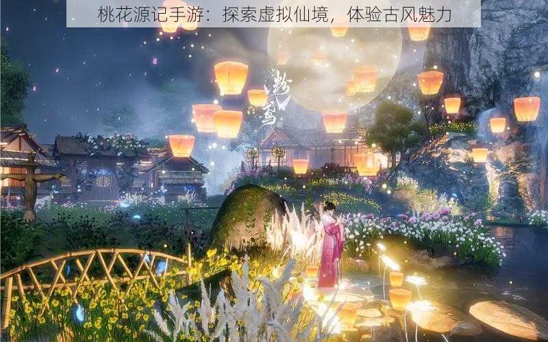 桃花源记手游:探索虚拟仙境,体验古风魅力