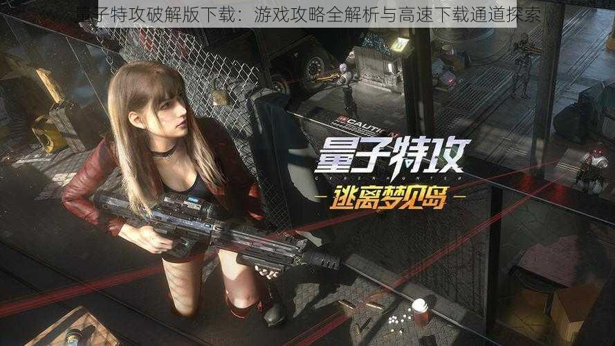量子特攻破解版下载:游戏攻略全解析与高速下载通道探索
