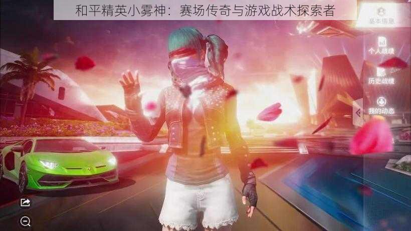 和平精英小雾神:赛场传奇与游戏战术探索者