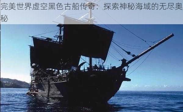 完美世界虚空黑色古船传奇:探索神秘海域的无尽奥秘