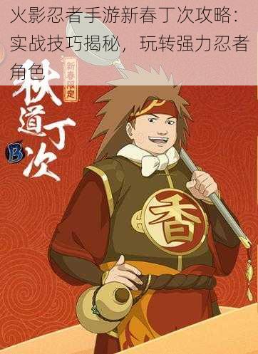 火影忍者手游新春丁次攻略:实战技巧揭秘,玩转强力忍者角色