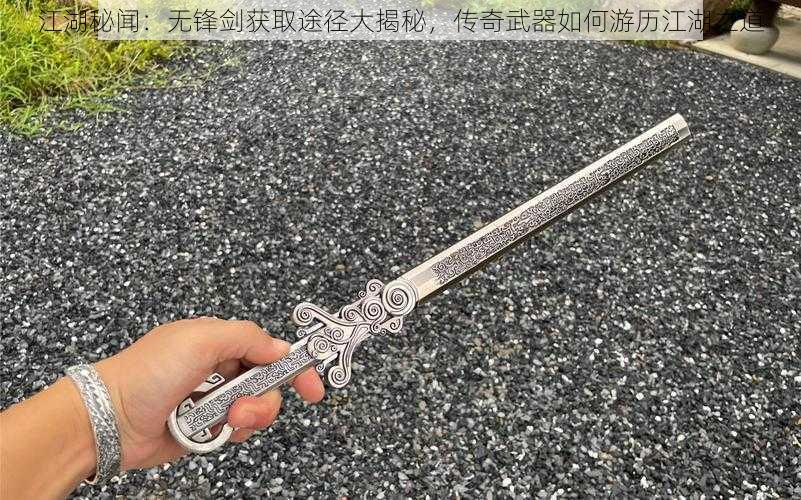 江湖秘闻:无锋剑获取途径大揭秘,传奇武器如何游历江湖之道