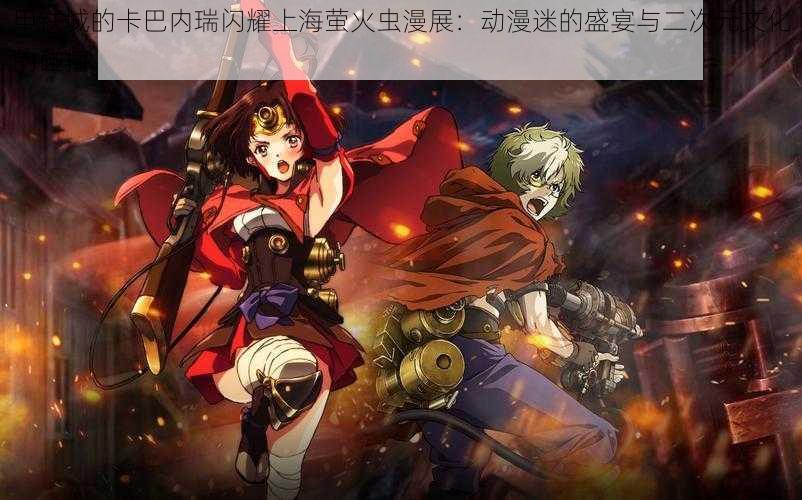 甲铁城的卡巴内瑞闪耀上海萤火虫漫展:动漫迷的盛宴与二次元文化的碰撞