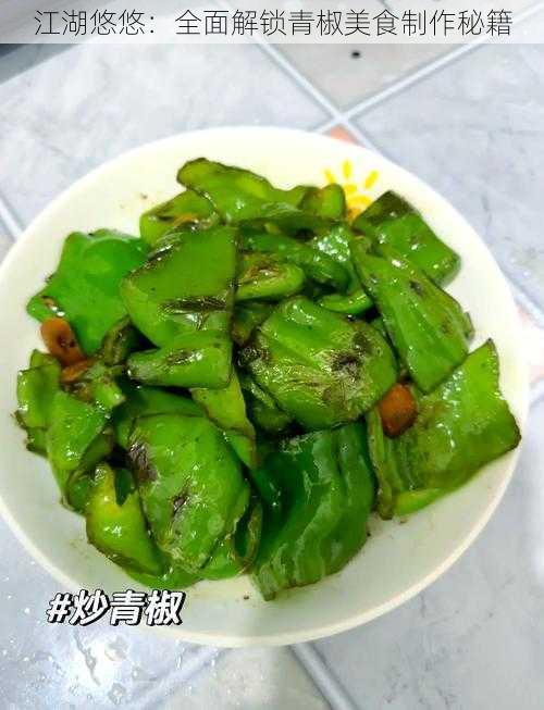江湖悠悠:全面解锁青椒美食制作秘籍